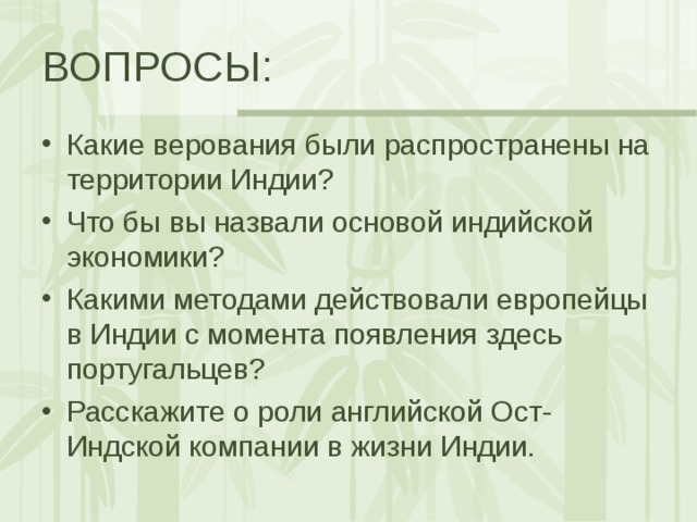 ВОПРОСЫ: Какие верования были распространены на территории Индии? Что бы вы назвали основой индийской экономики? Какими методами действовали европейцы в Индии с момента появления здесь португальцев? Расскажите о роли английской Ост-Индской компании в жизни Индии.  