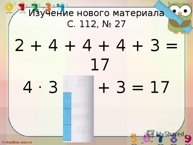 Изучение нового материала  С. 112, № 27 2 + 4 + 4 + 4 + 3 = 17 4 · 3 + 2 + 3 = 17 
