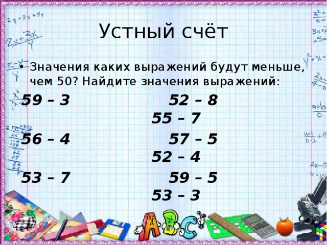 Устный счёт Значения каких выражений будут меньше, чем 50? Найдите значения выражений: 59 – 3 52 – 8 55 – 7 56 – 4 57 – 5 52 – 4 53 – 7 59 – 5 53 – 3 