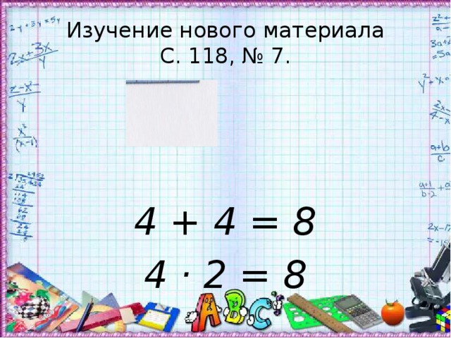 Изучение нового материала  С. 118, № 7. 4 + 4 = 8 4 · 2 = 8 