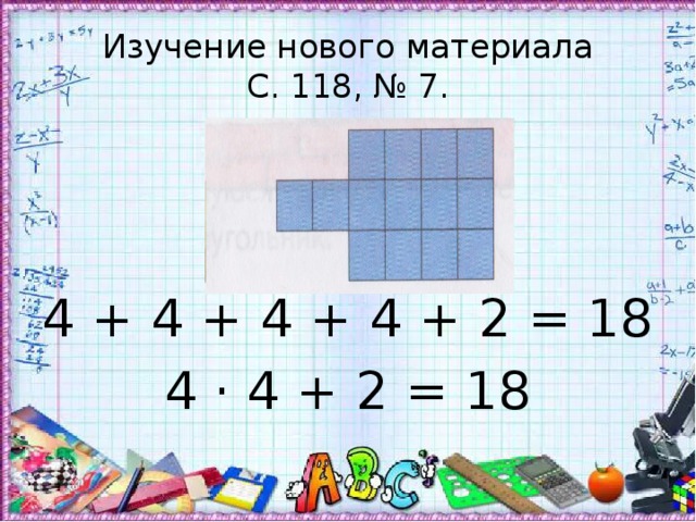 Изучение нового материала  С. 118, № 7. 4 + 4 + 4 + 4 + 2 = 18 4 · 4 + 2 = 18 