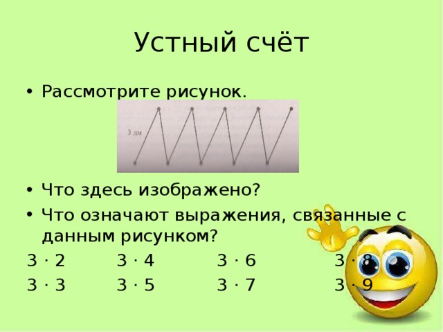 Устный счёт Рассмотрите рисунок. Что здесь изображено? Что означают выражения, связанные с данным рисунком? 3 · 2 3 · 4 3 · 6 3 · 8 3 · 3 3 · 5 3 · 7 3 · 9 