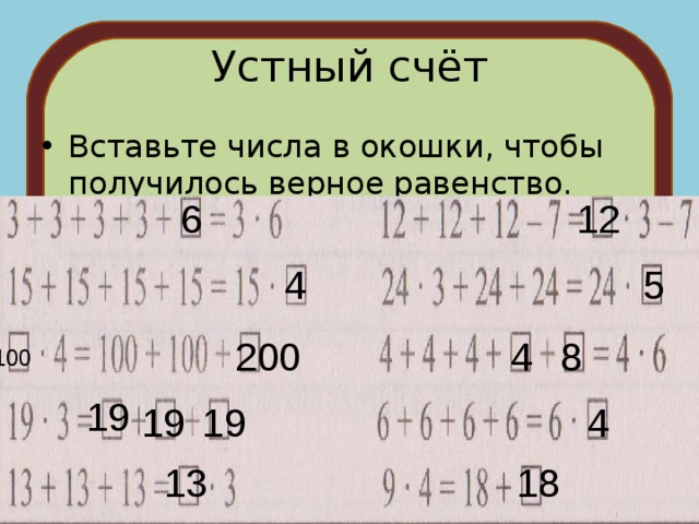 Устный счёт Вставьте числа в окошки, чтобы получилось верное равенство. 6 12 4 5 4 200 8 100 19 4 19 19 13 18 