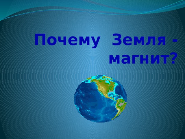 Почему на земле есть. Земля магнит. Почему земля магнит. Почему земля это маннит. Презентация для детского сада земля-магнит.