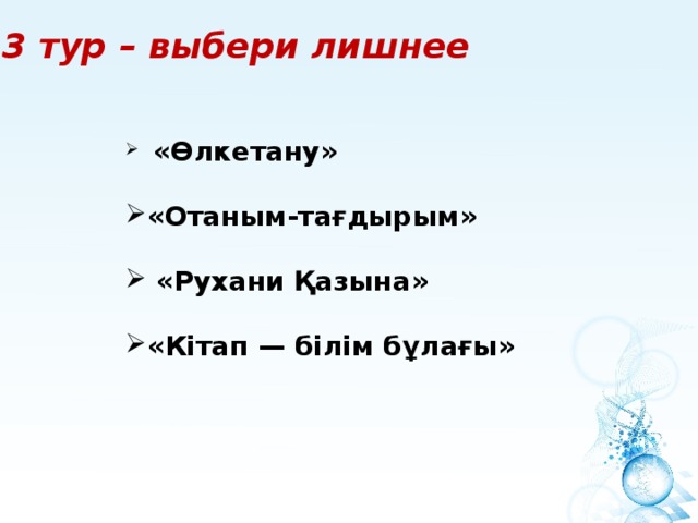 3 тур – выбери лишнее  «Өлкетану» «Отаным-тағдырым»  «Рухани Қазына» «Кiтап — бiлiм бұлағы» 