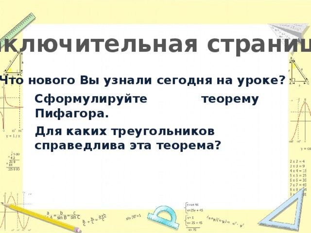 Заключительная страница Что нового Вы узнали сегодня на уроке? Сформулируйте теорему Пифагора. Для каких треугольников справедлива эта теорема? 