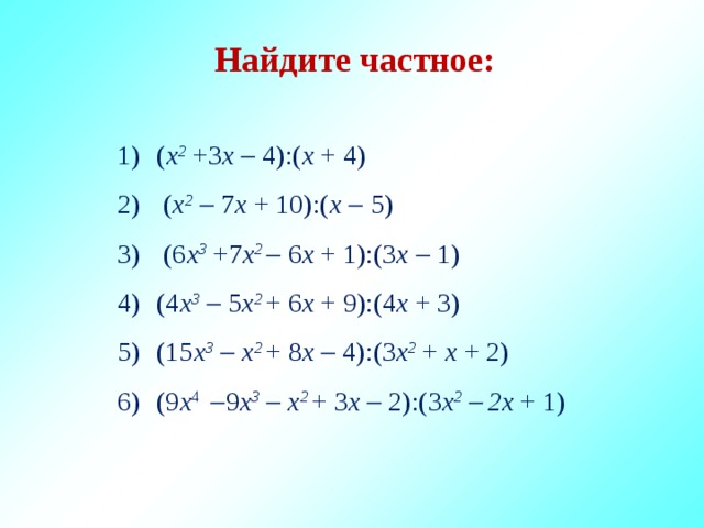 Найдите частное: ( x 2 +3 х  4):( х + 4)  ( x 2   7 х + 10):( х   5)  (6 x 3 +7 х 2  6 х + 1):(3 х   1) (4 x 3   5 х 2 + 6 х + 9):(4 х + 3) (15 x 3    х 2 +  8 х  4):(3 х 2 + х + 2) (9 х 4   9 x 3    х 2 +  3 х  2):(3 х 2  2х + 1) 