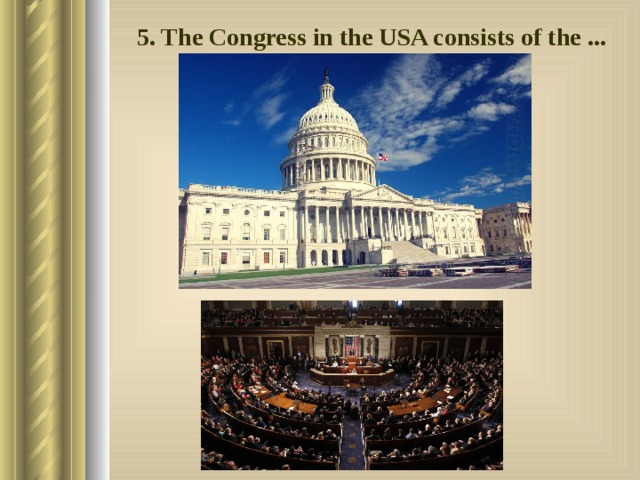 5. The Congress in the USA consists of the ... 