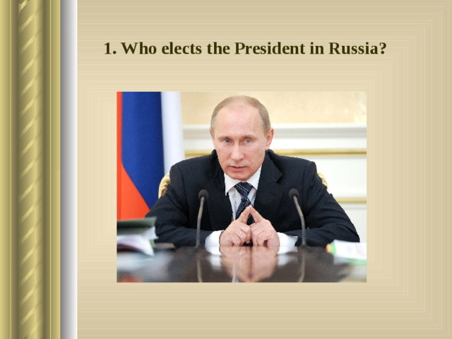 1. Who elects the President in Russia? 