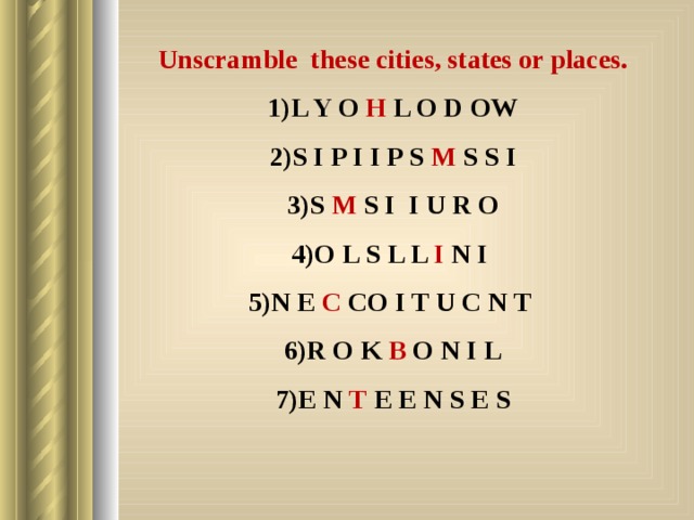 Unscramble these cities, states or places. L Y O H L O D OW S I P I I P S M S S I S M S I I U R O O L S L L I N I N E C CO I T U C N T R O K B O N I L E N T E E N S E S   