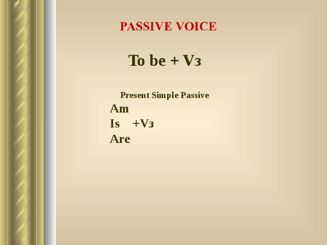 To be + Vз  Present Simple Passive Am Is +Vз Are  