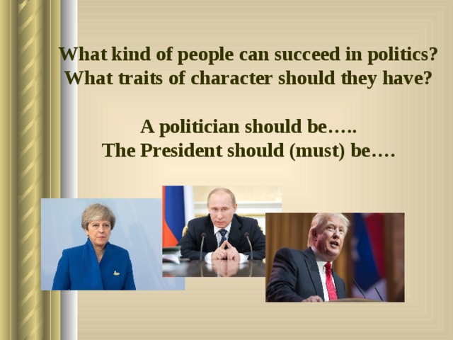 What kind of people can succeed in politics? What traits of character should they have?  A politician should be….. The President should (must) be…. 