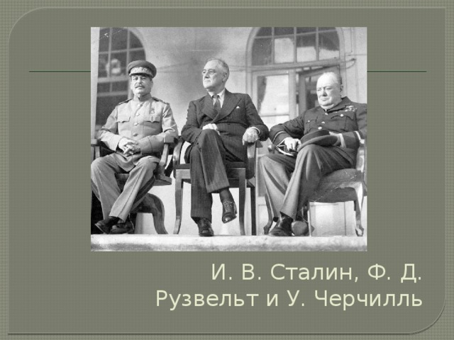 И. В. Сталин, Ф. Д. Рузвельт и У. Черчилль 
