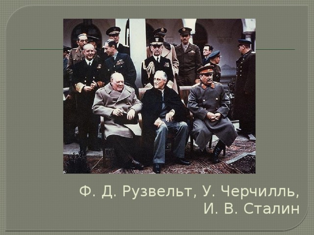 Ф. Д. Рузвельт, У. Черчилль,  И. В. Сталин 