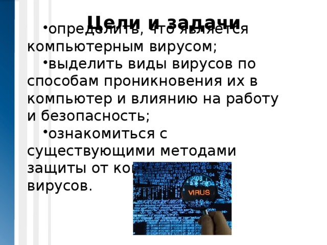 Цели и задачи определить, что является компьютерным вирусом; выделить виды вирусов по способам проникновения их в компьютер и влиянию на работу и безопасность; ознакомиться с существующими методами защиты от компьютерных вирусов. 