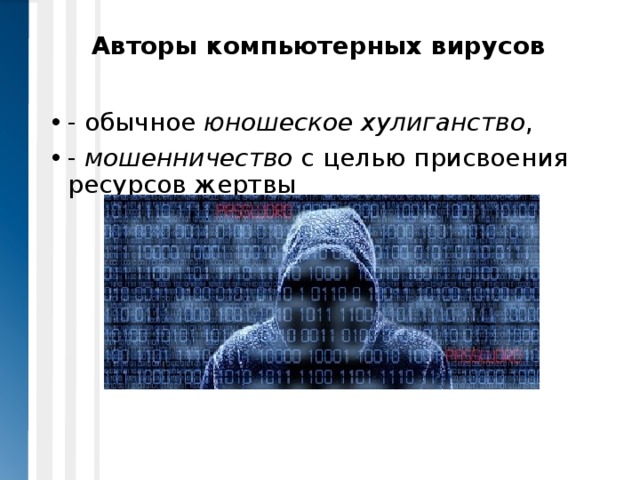 Авторы компьютерных вирусов   - обычное юношеское хулиганство , - мошенничество с целью присвоения ресурсов жертвы 