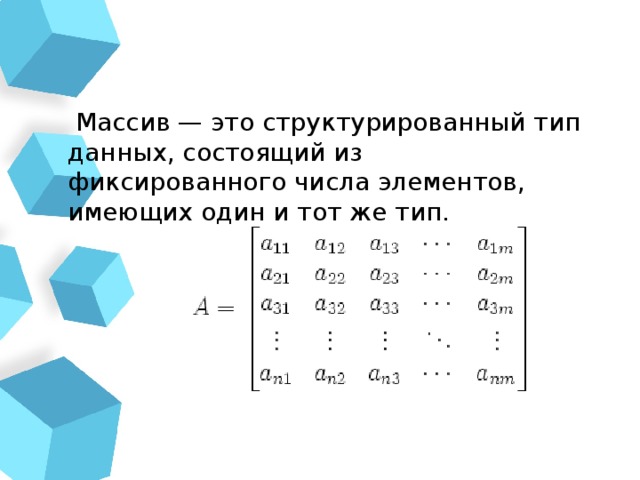  Массив — это структурированный тип данных, состоящий из фиксированного числа элементов, имеющих один и тот же тип. 