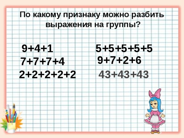 По какому признаку можно разбить  выражения на группы?                             5+5+5+5+5 9+4+1 9+7+2+6 7+7+7+4 2+2+2+2+2 43+43+43