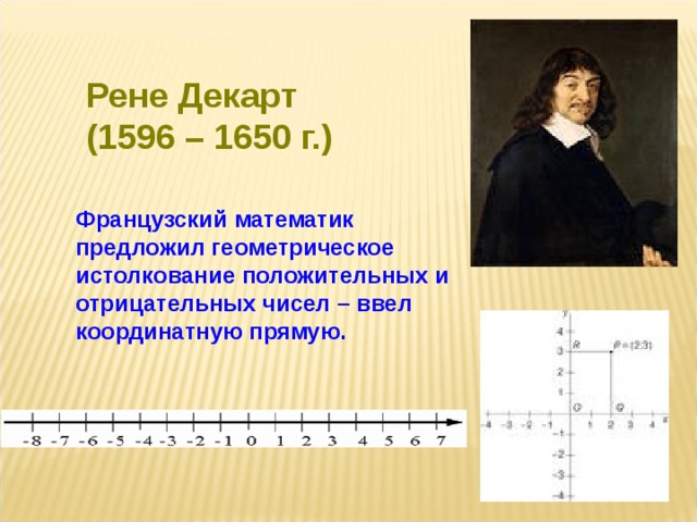 Рене Декарт (1596 – 1650 г.) Французский математик предложил геометрическое истолкование положительных и отрицательных чисел – ввел координатную прямую. 