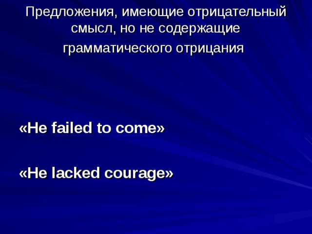 Предложения, имеющие отрицательный смысл, но не содержащие грамматического отрицания     « He failed to come »  « He lacked courage »  