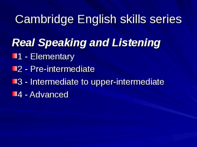 Cambridge English skills series Real Speaking and Listening 1 - Elementary 2 - Pre-intermediate 3 - Intermediate to upper-intermediate 4 - Advanced 