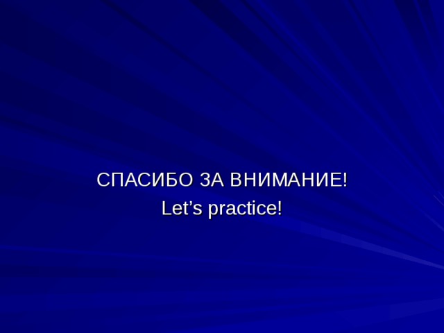 СПАСИБО ЗА ВНИМАНИЕ! Let’s practice! 