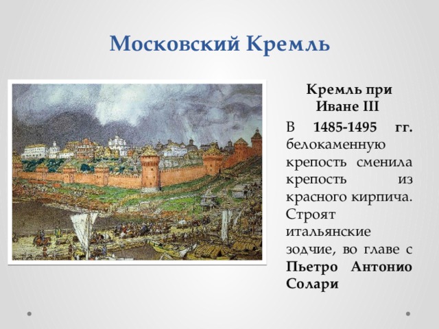 Московский Кремль Кремль при Иване III В 1485-1495 гг. белокаменную крепость сменила крепость из красного кирпича. Строят итальянские зодчие, во главе с Пьетро Антонио Солари  