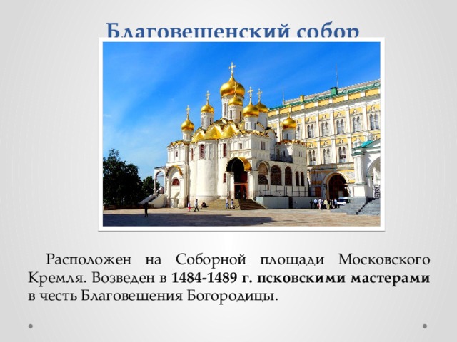Благовещенский собор Расположен на Соборной площади Московского Кремля. Возведен в 1484-1489 г. псковскими мастерами в честь Благовещения Богородицы. 