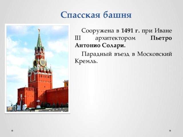 Спасская башня Сооружена в 1491 г. при Иване III архитектором Пьетро Антонио Солари. Парадный въезд в Московский Кремль. 