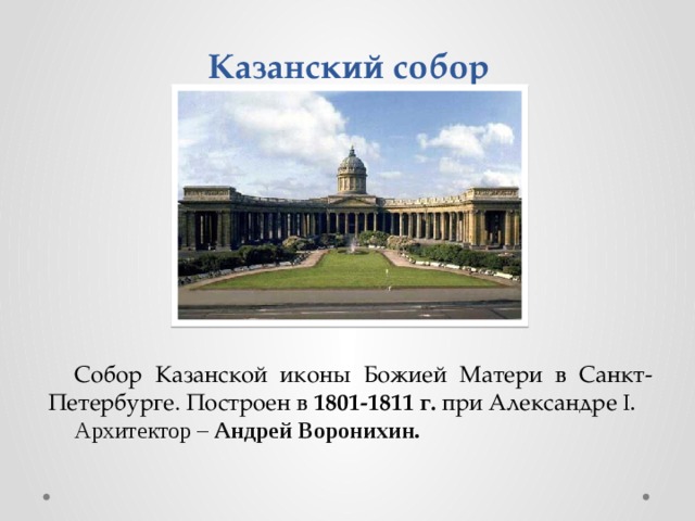 Казанский собор Собор Казанской иконы Божией Матери в Санкт-Петербурге. Построен в 1801-1811 г. при Александре I. Архитектор – Андрей Воронихин. 