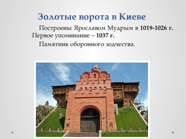 Золотые ворота в Киеве Построены Ярославом Мудрым в 1019-1026 г. Первое упоминание – 1037 г. Памятник оборонного зодчества.  