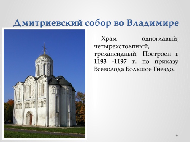 Дмитриевский собор во Владимире Храм одноглавый, четырехстолпный, трехапсидный. Построен в 1193 -1197 г. по приказу Всеволода Большое Гнездо.  