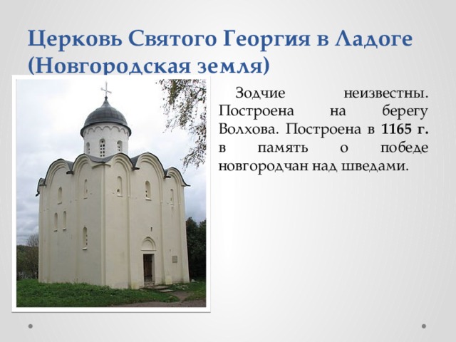 Церковь Святого Георгия в Ладоге (Новгородская земля) Зодчие неизвестны. Построена на берегу Волхова. Построена в 1165 г. в память о победе новгородчан над шведами.  