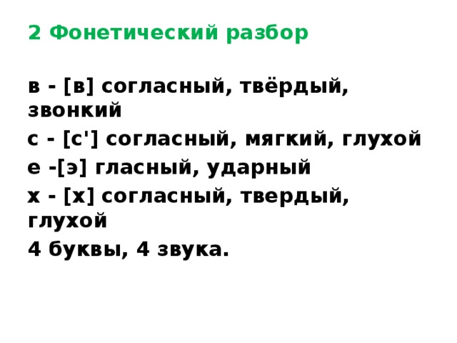 2 Фонетический разбор  в - [в] согласный, твёрдый, звонкий с - [с'] согласный, мягкий, глухой е -[э] гласный, ударный х - [х] согласный, твердый, глухой 4 буквы, 4 звука. 