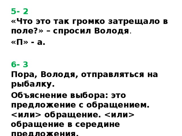 5- 2  «Что это так громко затрещало в поле?» – спросил Володя . «П» - а.  6- 3  Пора, Володя, отправляться на рыбалку. Объяснение выбора: это предложение с обращением.  обращение.  обращение в середине предложения.  