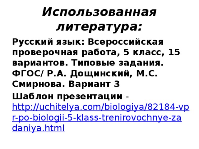 Использованная литература: Русский язык: Всероссийская проверочная работа, 5 класс, 15 вариантов. Типовые задания. ФГОС/ Р.А. Дощинский, М.С. Смирнова. Вариант 3 Шаблон презентации - http://uchitelya.com/biologiya/82184-vpr-po-biologii-5-klass-trenirovochnye-zadaniya.html  