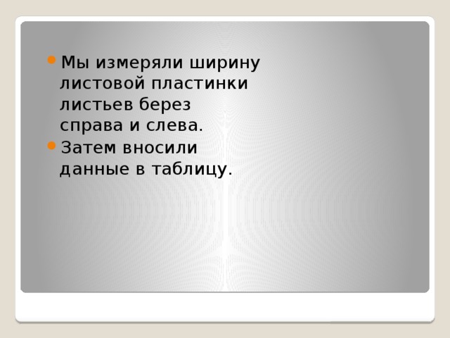 Мы измеряли ширину листовой пластинки листьев берез справа и слева. Затем вносили данные в таблицу. 