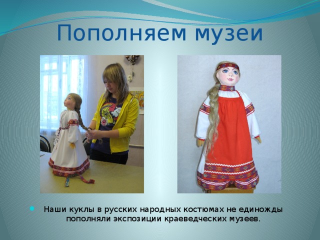 Пополняем музеи Наши куклы в русских народных костюмах не единожды пополняли экспозиции краеведческих музеев. 