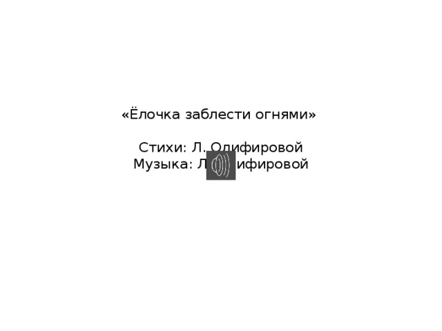 «Ёлочка заблести огнями»   Стихи: Л. Олифировой  Музыка: Л. Олифировой