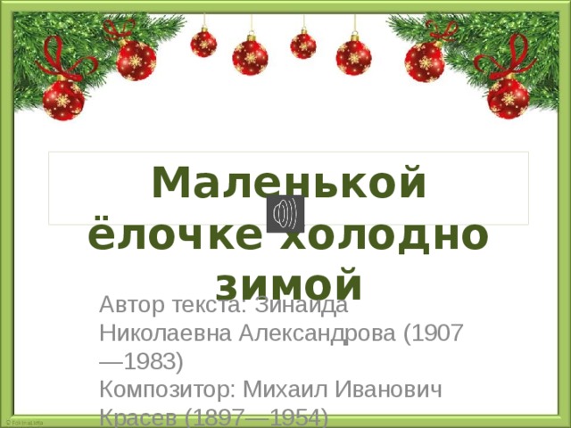 Маленькой ёлочке холодно зимой Автор текста: Зинаида Николаевна Александрова (1907—1983) Композитор: Михаил Иванович Красев (1897—1954)