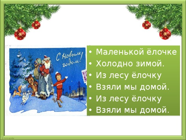 Елочке холодно зимой. Из лесу елочку взяли мы домой. Принесли мы елочку домой. Маленькой ёлочке холодно. Маленькой елочке холодно зимой из лесу елочку взяли мы домой.