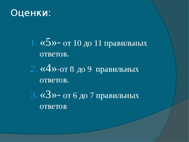 Оценки:   «5»- от 10 до 11 правильных ответов. «4» -от 8  до 9 правильных ответов. «3»- от 6 до 7 правильных ответов «5»- от 10 до 11 правильных ответов. «4» -от 8  до 9 правильных ответов. «3»- от 6 до 7 правильных ответов «5»- от 10 до 11 правильных ответов. «4» -от 8  до 9 правильных ответов. «3»- от 6 до 7 правильных ответов 