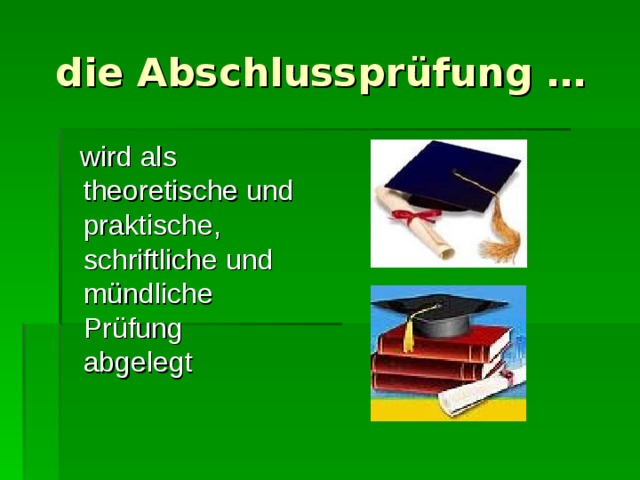  die Abschlussprüfung …  wird als theoretische und praktische, schriftliche und mündliche Prüfung abgelegt 