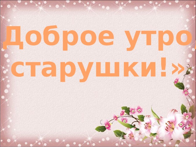 Доброе утро пенсионерам картинки. Доброе утро старушки. Доброе утро бабуля. Доброе утро бабульки. С добрым утром пенсионеры.