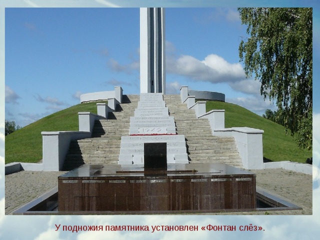 У подножия памятника установлен «Фонтан слёз». 