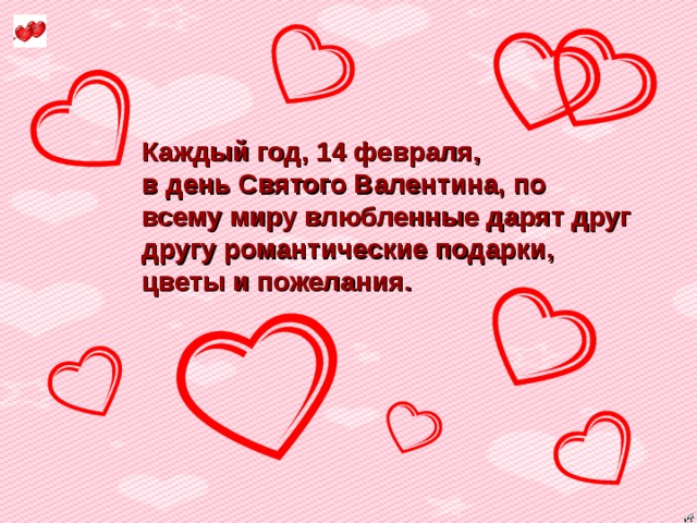 Каждый год, 14 февраля,  в день Святого Валентина, по всему миру влюбленные дарят друг другу романтические подарки,  цветы и пожелания.