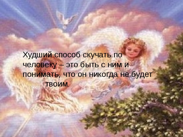 Худший способ скучать по человеку – это быть с ним и понимать,  что он никогда не будет твоим.  Худший способ скучать по человеку – это быть с ним и понимать, что он никогда не будет твоим .