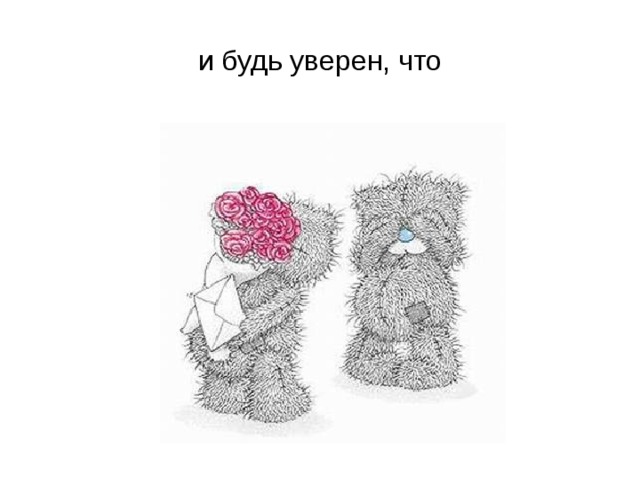 и будь уверен, что