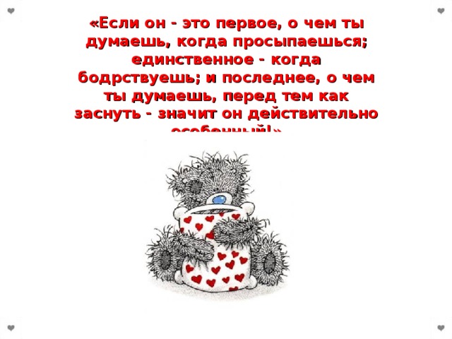 «Если он - это первое, о чем ты думаешь, когда просыпаешься; единственное - когда бодрствуешь; и последнее, о чем ты думаешь, перед тем как заснуть - значит он действительно особенный!»