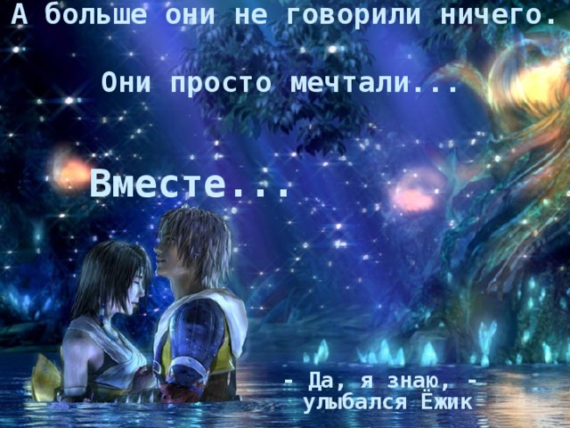 А больше они не говорили ничего.  Они просто мечтали...  Вместе... - Да, я знаю, - улыбался Ёжик